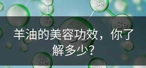 羊油的美容功效，你了解多少？(羊油的作用)